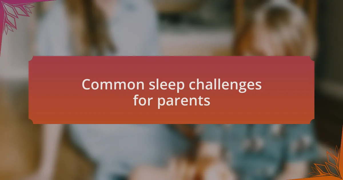 Common sleep challenges for parents