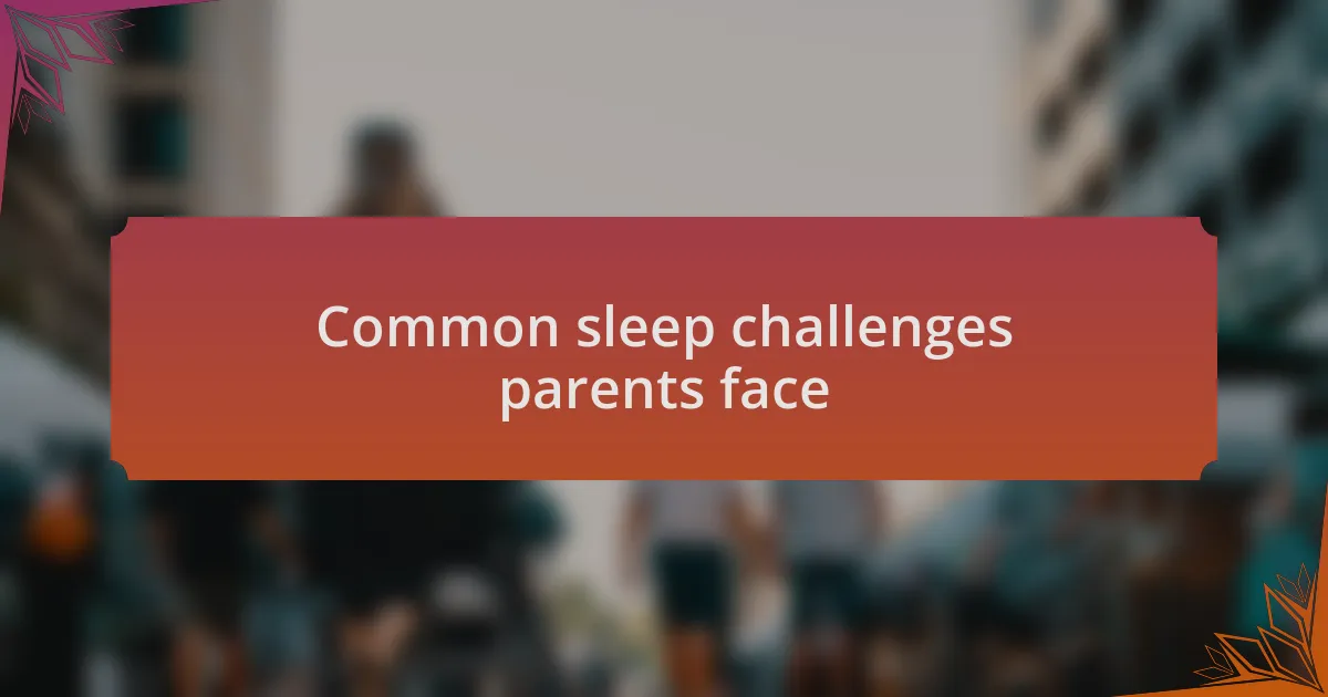 Common sleep challenges parents face