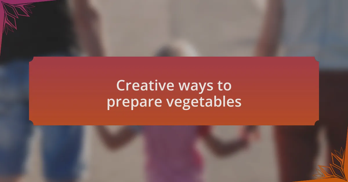 Creative ways to prepare vegetables