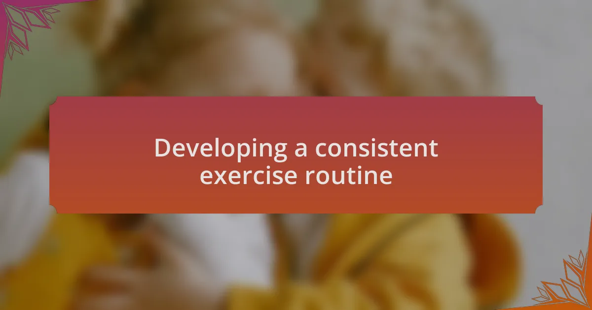 Developing a consistent exercise routine