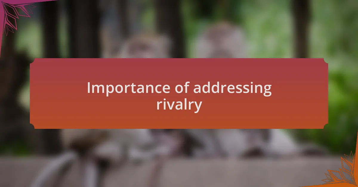 Importance of addressing rivalry