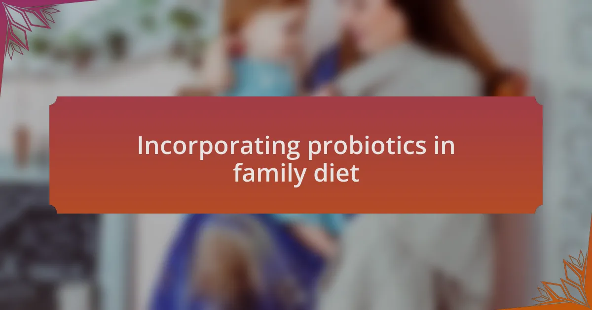 Incorporating probiotics in family diet