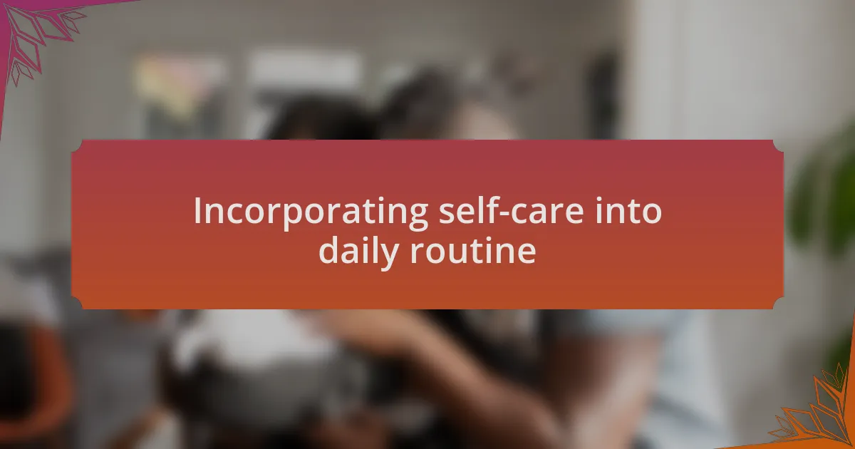 Incorporating self-care into daily routine