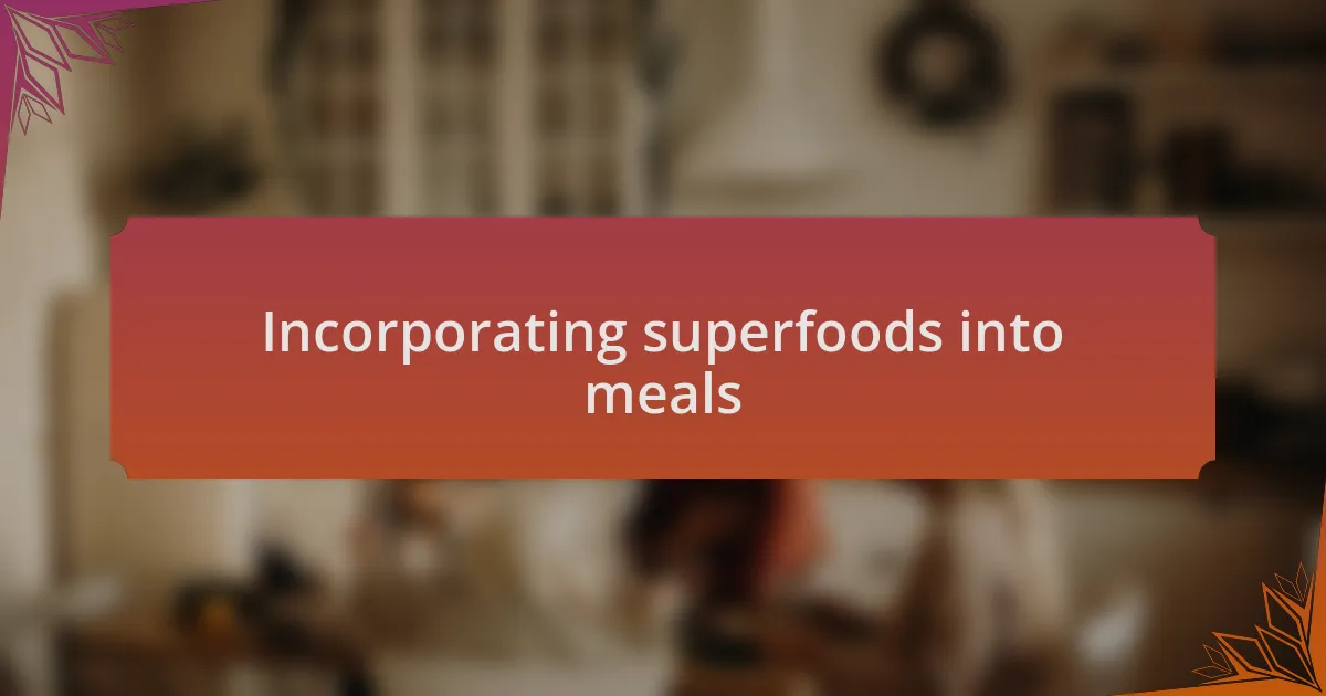 Incorporating superfoods into meals