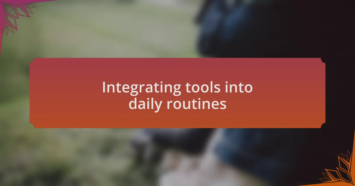 Integrating tools into daily routines