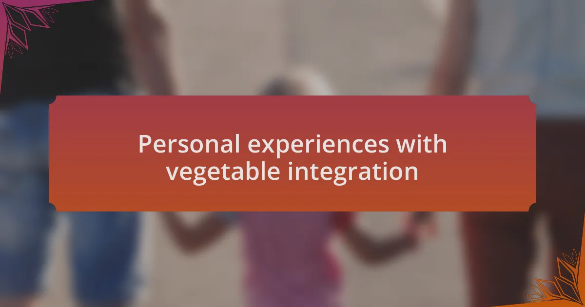 Personal experiences with vegetable integration
