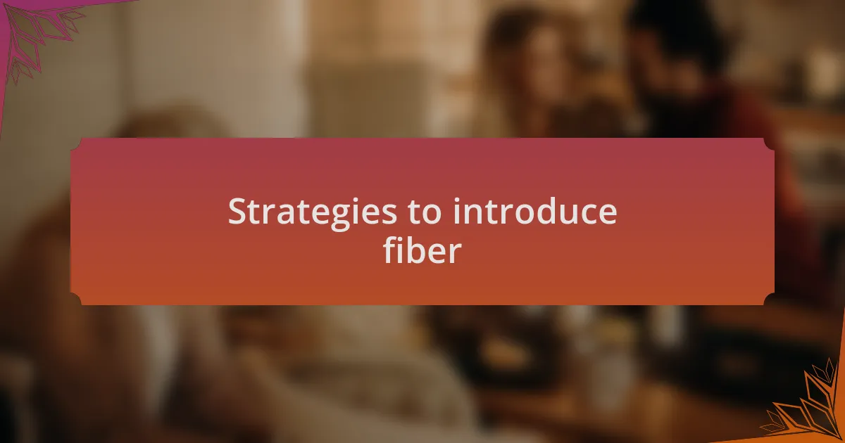 Strategies to introduce fiber
