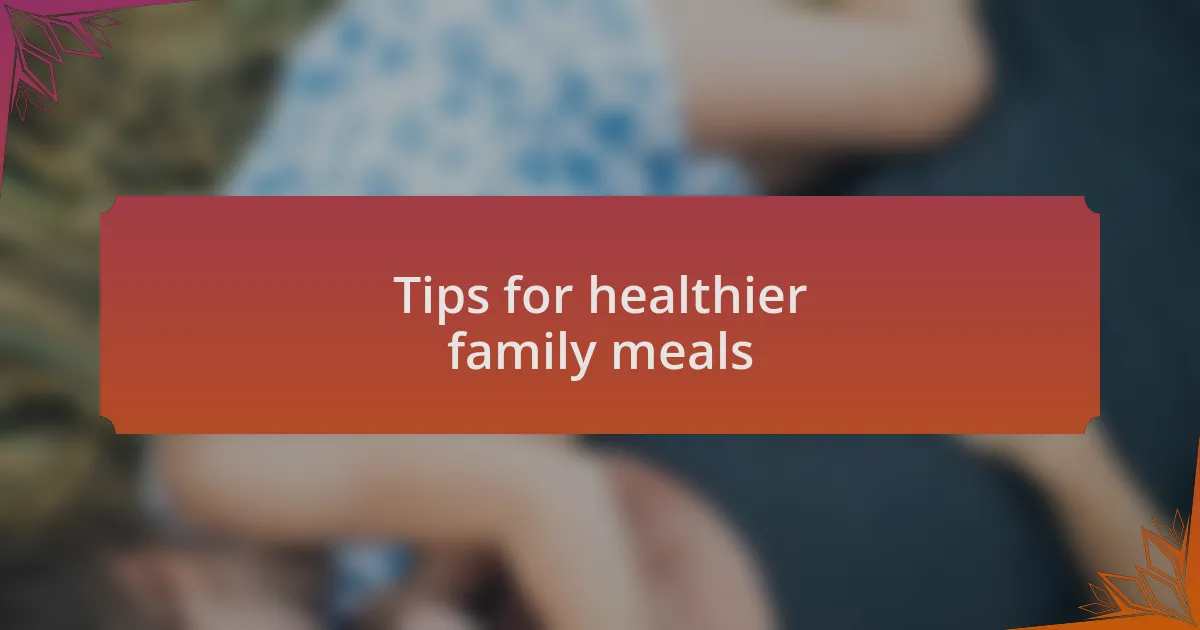Tips for healthier family meals