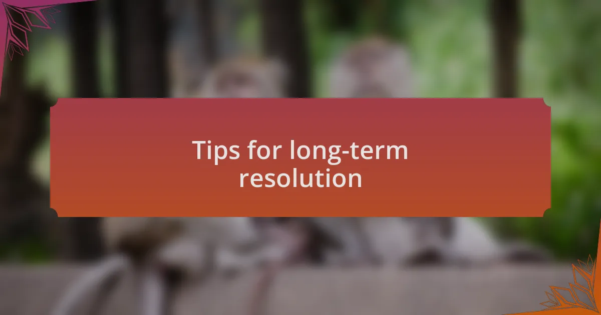 Tips for long-term resolution