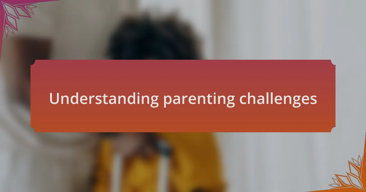 Understanding parenting challenges