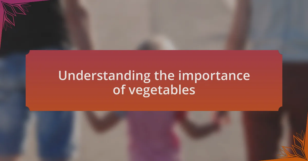 Understanding the importance of vegetables